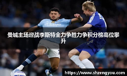 曼城主场迎战李斯特全力争胜力争积分榜高位攀升